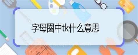 字母圈中tk什么意思 字母圈中tk是啥意思