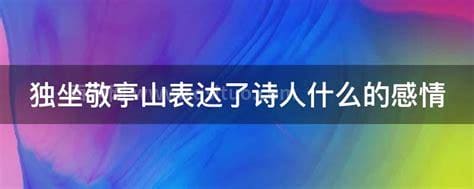 独坐敬亭山表达了诗人什么的感情 独坐敬亭山原文