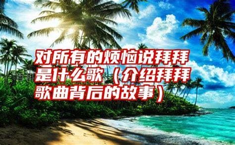 对所有的烦恼说拜拜是什么歌