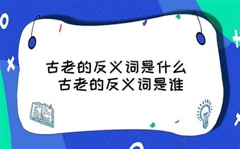 古老的反义词是什么 古老的反义词有哪些