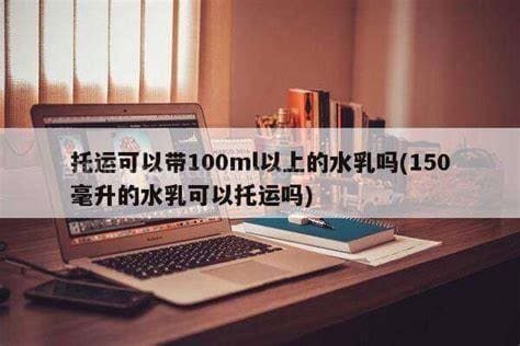 托运可以带100ml以上的水乳吗