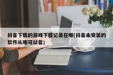 抖音里面游戏的下载记录在哪?