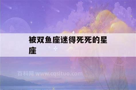 被双鱼座迷得死死的星座