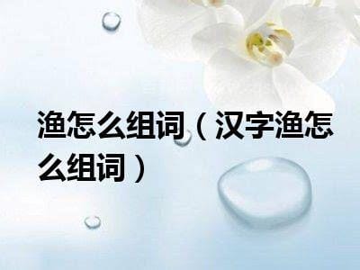 渔怎么组词 汉字渔怎么组词