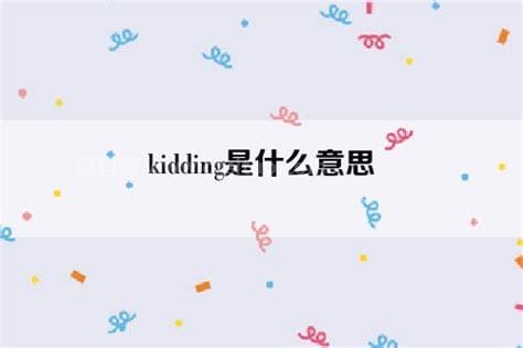 kidding是什么意思 kidding意思简单介绍