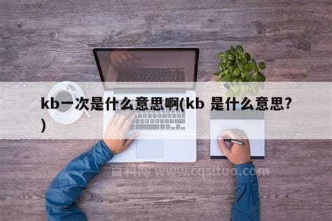 kb是什么意思，在网络用语中KB是什么意思？