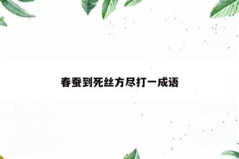 春蚕到死丝方尽打一成语