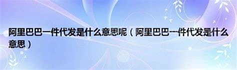 阿里巴巴的代发是什么意思