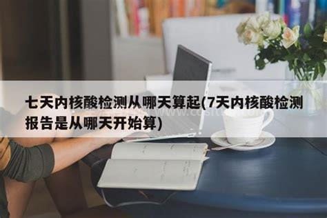 七日核酸检测从哪天算？7日内核酸检测从哪天开始算？