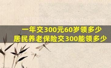 一年交300元60岁领多少